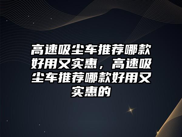 高速吸塵車推薦哪款好用又實(shí)惠，高速吸塵車推薦哪款好用又實(shí)惠的