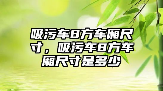 吸污車8方車廂尺寸，吸污車8方車廂尺寸是多少