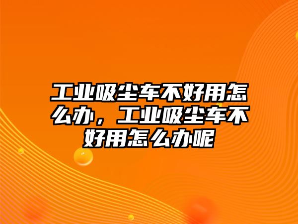 工業(yè)吸塵車不好用怎么辦，工業(yè)吸塵車不好用怎么辦呢