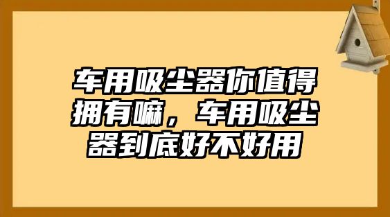 車用吸塵器你值得擁有嘛，車用吸塵器到底好不好用