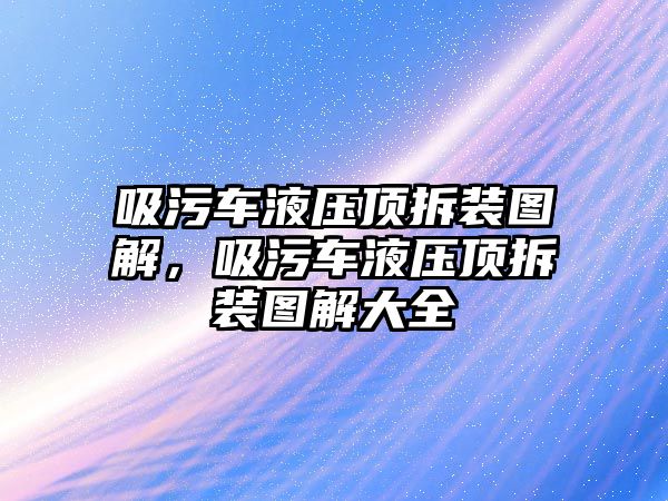 吸污車液壓頂拆裝圖解，吸污車液壓頂拆裝圖解大全