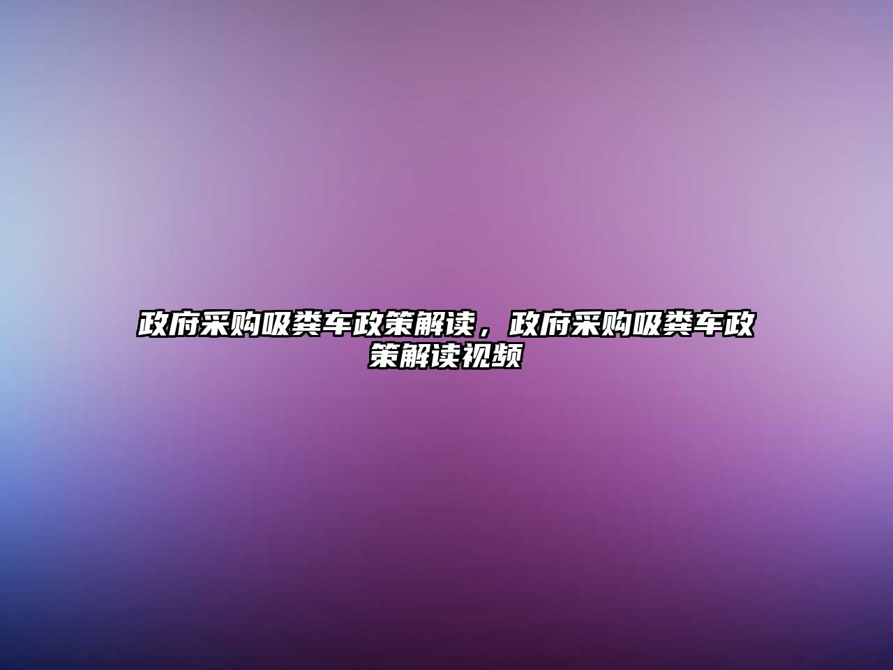 政府采購吸糞車政策解讀，政府采購吸糞車政策解讀視頻