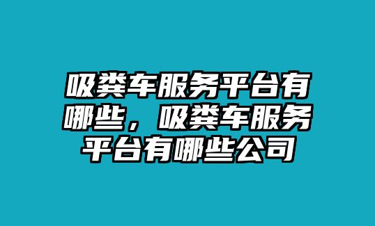 吸糞車服務(wù)平臺有哪些，吸糞車服務(wù)平臺有哪些公司