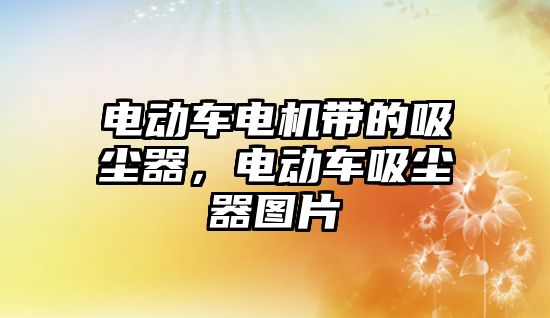 電動車電機(jī)帶的吸塵器，電動車吸塵器圖片