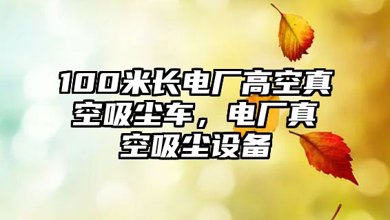 100米長電廠高空真空吸塵車，電廠真空吸塵設備