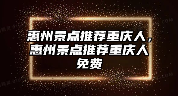 惠州景點推薦重慶人，惠州景點推薦重慶人免費