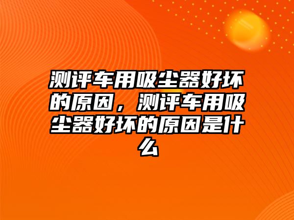 測評車用吸塵器好壞的原因，測評車用吸塵器好壞的原因是什么