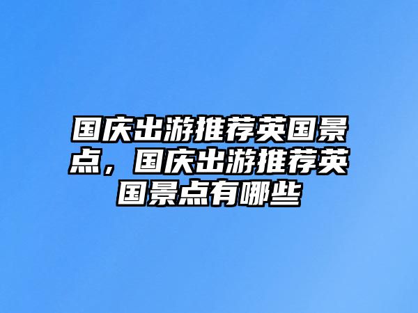 國慶出游推薦英國景點，國慶出游推薦英國景點有哪些