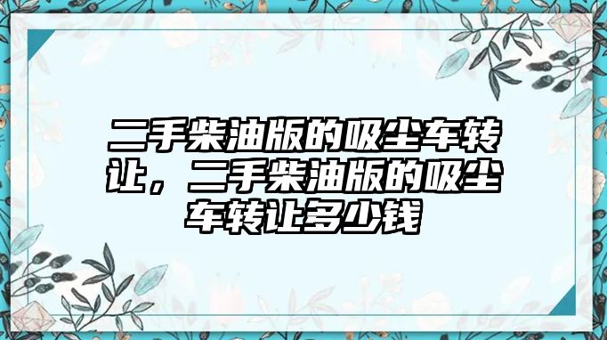 二手柴油版的吸塵車轉(zhuǎn)讓，二手柴油版的吸塵車轉(zhuǎn)讓多少錢