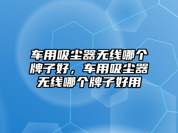 車用吸塵器無線哪個牌子好，車用吸塵器無線哪個牌子好用