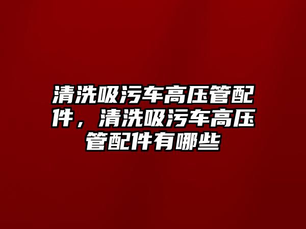 清洗吸污車高壓管配件，清洗吸污車高壓管配件有哪些