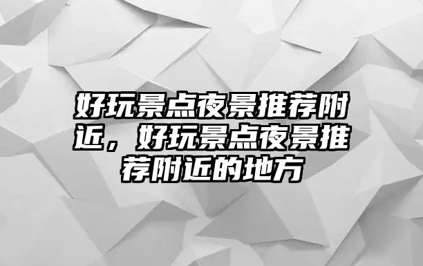 好玩景點夜景推薦附近，好玩景點夜景推薦附近的地方