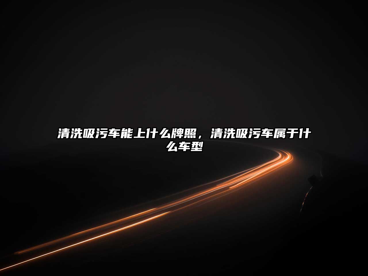 清洗吸污車能上什么牌照，清洗吸污車屬于什么車型