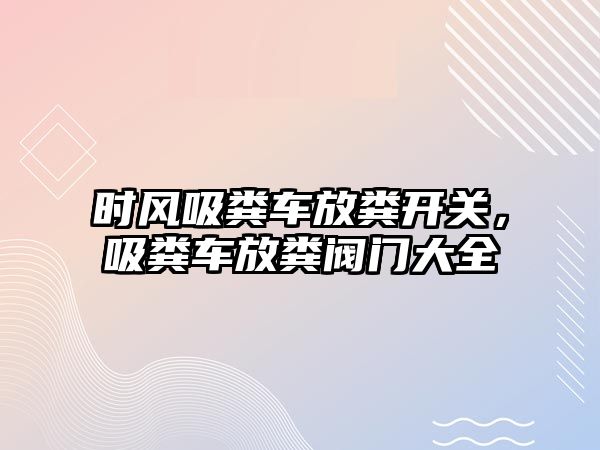 時風(fēng)吸糞車放糞開關(guān)，吸糞車放糞閥門大全