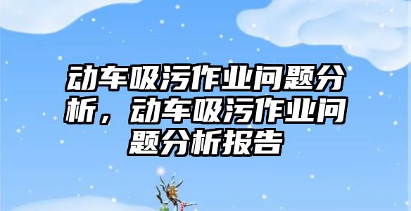 動車吸污作業(yè)問題分析，動車吸污作業(yè)問題分析報告