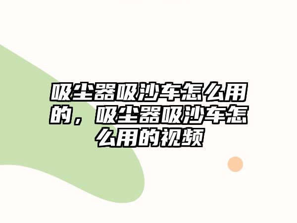 吸塵器吸沙車怎么用的，吸塵器吸沙車怎么用的視頻