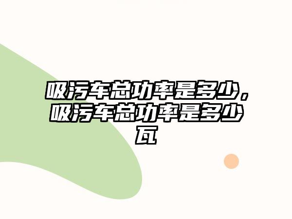 吸污車總功率是多少，吸污車總功率是多少瓦