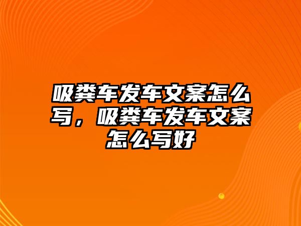 吸糞車發(fā)車文案怎么寫，吸糞車發(fā)車文案怎么寫好