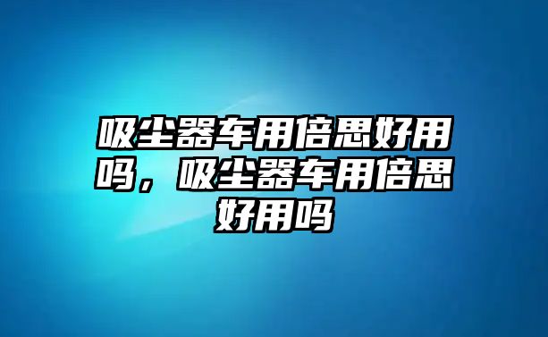 吸塵器車用倍思好用嗎，吸塵器車用倍思好用嗎