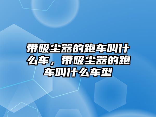 帶吸塵器的跑車叫什么車，帶吸塵器的跑車叫什么車型