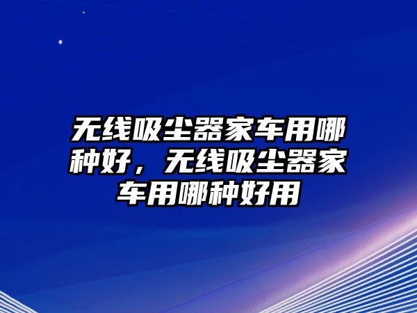 無線吸塵器家車用哪種好，無線吸塵器家車用哪種好用