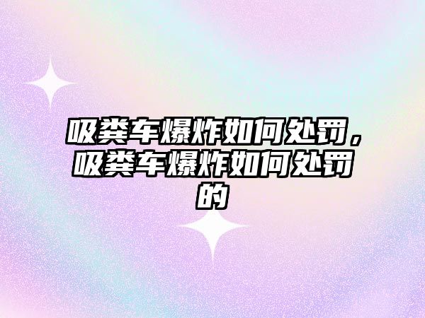 吸糞車爆炸如何處罰，吸糞車爆炸如何處罰的