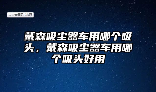 戴森吸塵器車用哪個(gè)吸頭，戴森吸塵器車用哪個(gè)吸頭好用