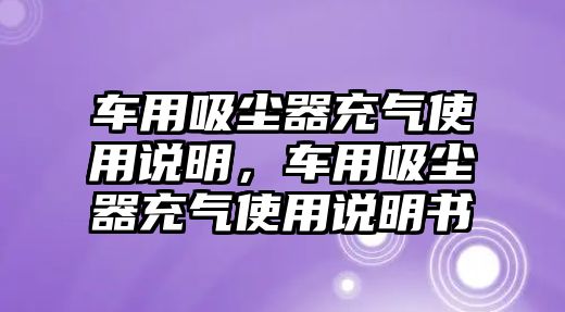 車用吸塵器充氣使用說明，車用吸塵器充氣使用說明書