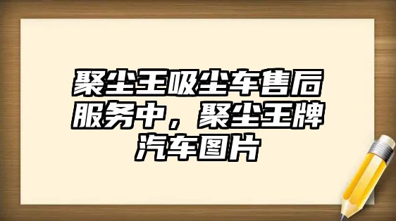 聚塵王吸塵車售后服務(wù)中，聚塵王牌汽車圖片