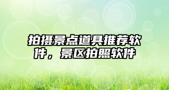 拍攝景點(diǎn)道具推薦軟件，景區(qū)拍照軟件