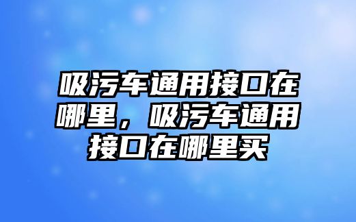 吸污車通用接口在哪里，吸污車通用接口在哪里買