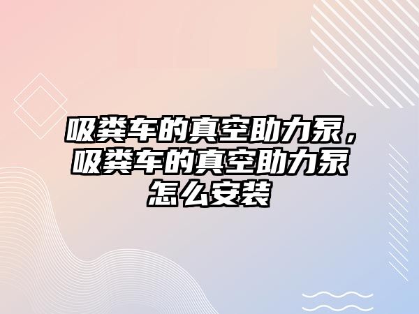 吸糞車的真空助力泵，吸糞車的真空助力泵怎么安裝