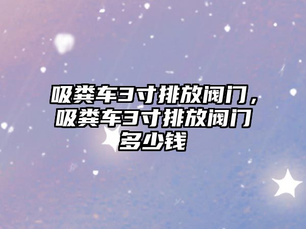 吸糞車3寸排放閥門，吸糞車3寸排放閥門多少錢