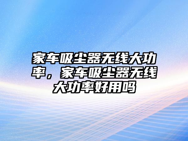 家車吸塵器無線大功率，家車吸塵器無線大功率好用嗎