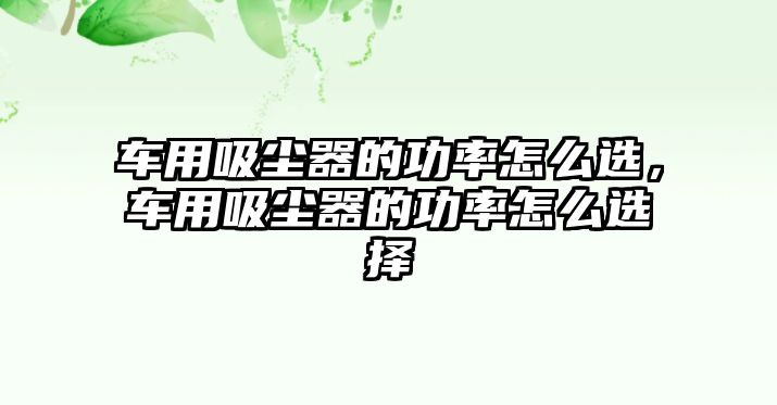 車用吸塵器的功率怎么選，車用吸塵器的功率怎么選擇