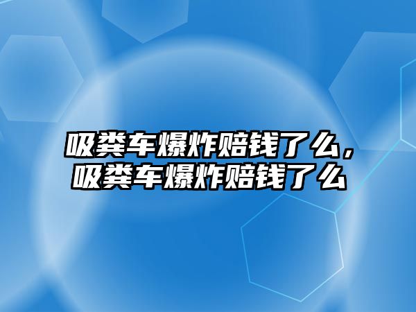 吸糞車爆炸賠錢了么，吸糞車爆炸賠錢了么