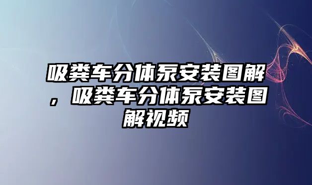 吸糞車分體泵安裝圖解，吸糞車分體泵安裝圖解視頻