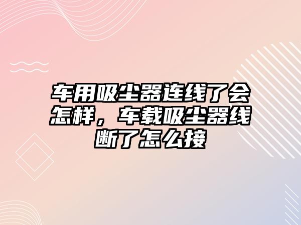 車用吸塵器連線了會(huì)怎樣，車載吸塵器線斷了怎么接