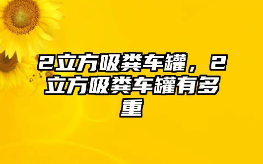 2立方吸糞車罐，2立方吸糞車罐有多重