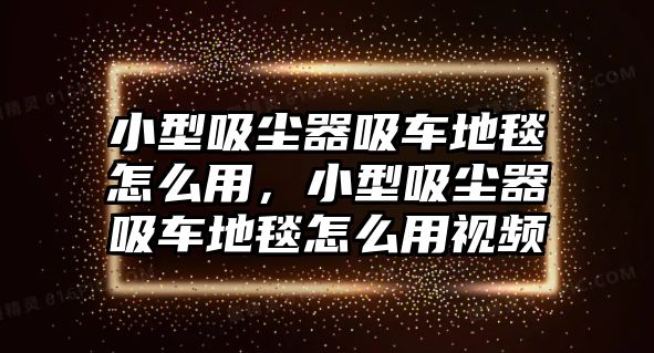 小型吸塵器吸車地毯怎么用，小型吸塵器吸車地毯怎么用視頻