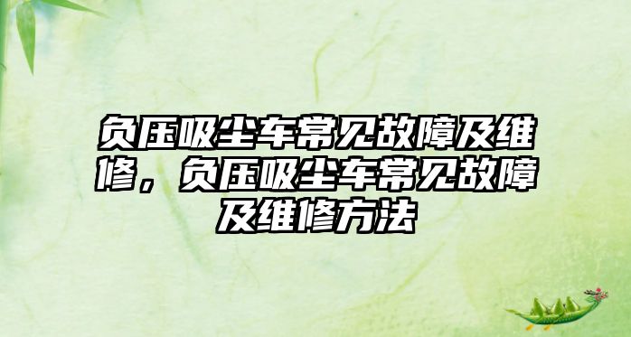 負壓吸塵車常見故障及維修，負壓吸塵車常見故障及維修方法