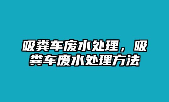 吸糞車廢水處理，吸糞車廢水處理方法