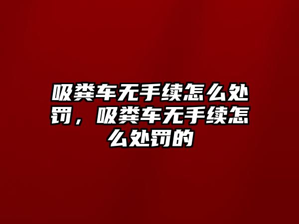 吸糞車無手續(xù)怎么處罰，吸糞車無手續(xù)怎么處罰的