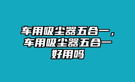 車用吸塵器五合一，車用吸塵器五合一好用嗎