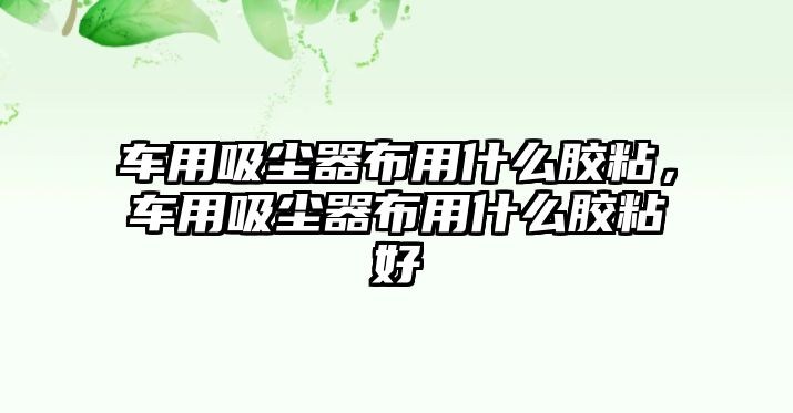 車用吸塵器布用什么膠粘，車用吸塵器布用什么膠粘好