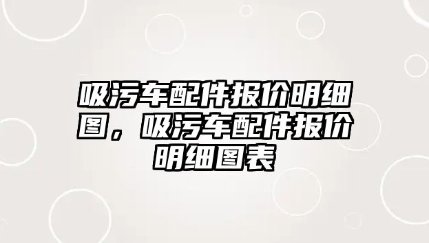 吸污車配件報(bào)價明細(xì)圖，吸污車配件報(bào)價明細(xì)圖表