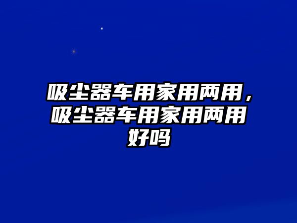 吸塵器車用家用兩用，吸塵器車用家用兩用好嗎