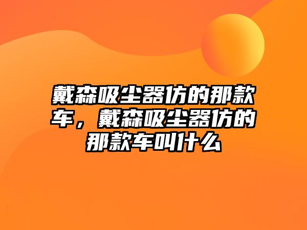 戴森吸塵器仿的那款車，戴森吸塵器仿的那款車叫什么