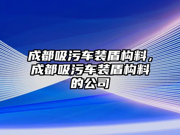 成都吸污車裝盾構(gòu)料，成都吸污車裝盾構(gòu)料的公司