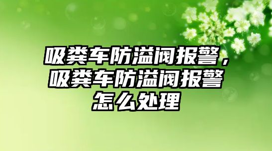 吸糞車防溢閥報(bào)警，吸糞車防溢閥報(bào)警怎么處理